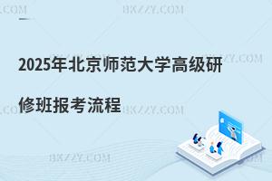 2025年北京師范大學高級研修班報考流程