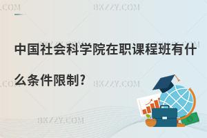 中國社會科學院在職課程班有什么條件限制?