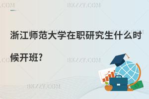 浙江師范大學在職研究生什么時候開班?