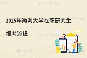 2025年渤海大學在職研究生報考流程