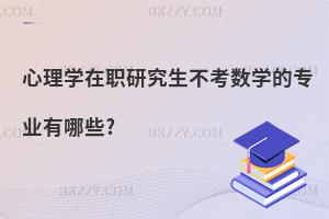 心理學在職研究生不考數學的專業有哪些?