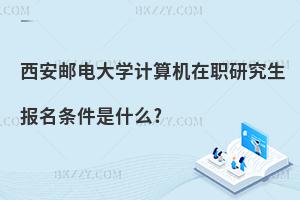 西安郵電大學(xué)計(jì)算機(jī)在職研究生報(bào)名條件是什么?