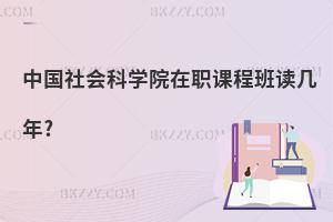 中國社會科學(xué)院在職課程班讀幾年?