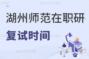 湖州師范學院在職研究生復試是在什么時間，難度有多高？