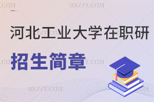 河北工業大學在職研究生招生簡章解讀：報考條件、專業目錄、學費一覽