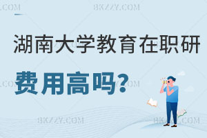 湖南大學(xué)教育學(xué)在職研究生費(fèi)用高嗎？怎么報(bào)名？