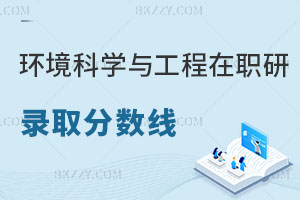 2025年環境科學與工程在職研究生錄取分數線多少？附歷年分數線匯總