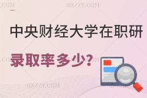 中央財經大學在職研究生錄取率多少？有什么用處？