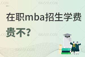 在職mba招生學費貴不？如何選擇高性價比院校？