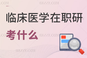 臨床醫學專業在職研究生考什么科目，通過率怎么樣？