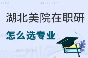 湖北美術學院在職研究生怎么選擇報考專業，需要具備哪些條件？