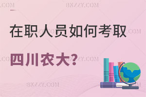 在職人員如何考取四川農業大學研究生？附報考條件