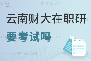 云南財經大學在職研究生要參加考試嗎，考核標準是什么？