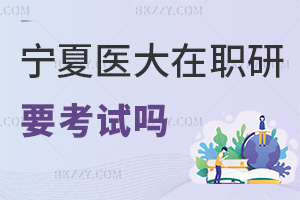 寧夏醫科大學在職研究生要參加考試嗎，通過率如何？