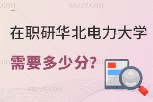 在職研究生華北電力大學(xué)需要多少分？哪些專業(yè)可報(bào)？