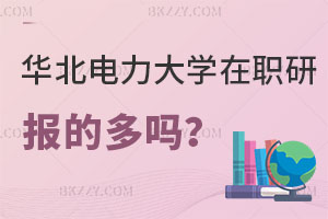 報(bào)考華北電力大學(xué)在職研究生的多嗎？都什么人群？