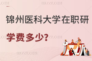 錦州醫科大學在職研究生學費一年多少？考試科目有哪些？