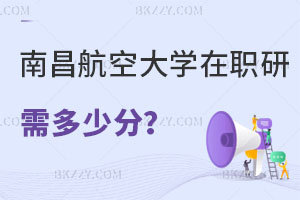 報考南昌航空大學(xué)在職研究生需要多少分，招生專業(yè)有哪些？