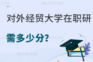 對外經濟貿易大學在職研究生需要多少分，考試難度大嗎？