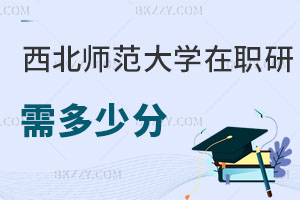 報考西北師范大學在職研究生需要多少分，含金量怎么樣？