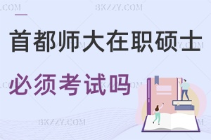 報考首都師范大學在職碩士研究生必須要考試嗎？