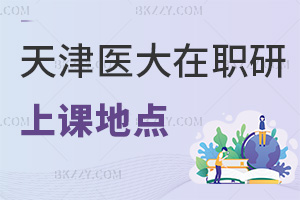 天津醫(yī)科大學(xué)在職研究生上課地點都有哪些，優(yōu)勢是什么？