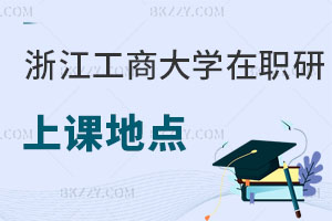 浙江工商大學在職研究生上課地點在哪，附報考流程和條件！