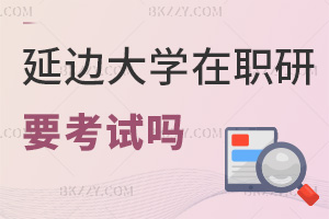 延邊大學在職研究生要參加考試嗎，時間是什么時候？