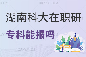 專科可以報考湖南科技大學在職研究生嗎，優勢有哪些？